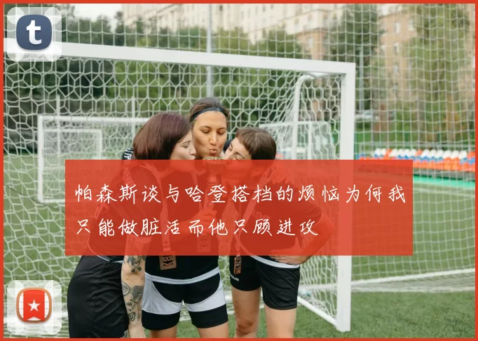 帕森斯谈与哈登搭档的烦恼为何我只能做脏活而他只顾进攻