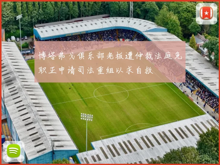 博塔弗戈俱乐部老板遭仲裁法庭免职正申请司法重组以求自救