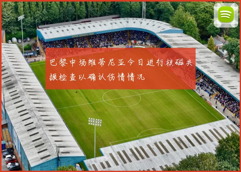 巴黎中场维蒂尼亚今日进行核磁共振检查以确认伤情情况