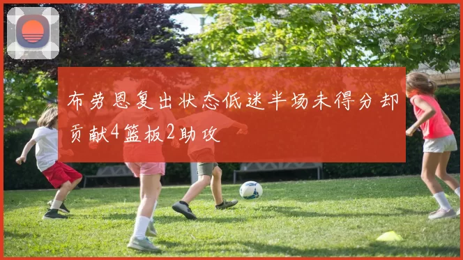 布劳恩复出状态低迷半场未得分却贡献4篮板2助攻