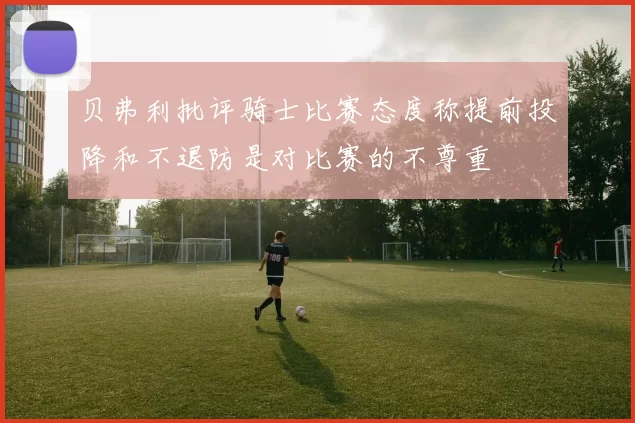贝弗利批评骑士比赛态度称提前投降和不退防是对比赛的不尊重