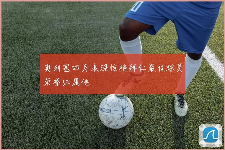 奥利塞四月表现惊艳拜仁最佳球员荣誉归属他