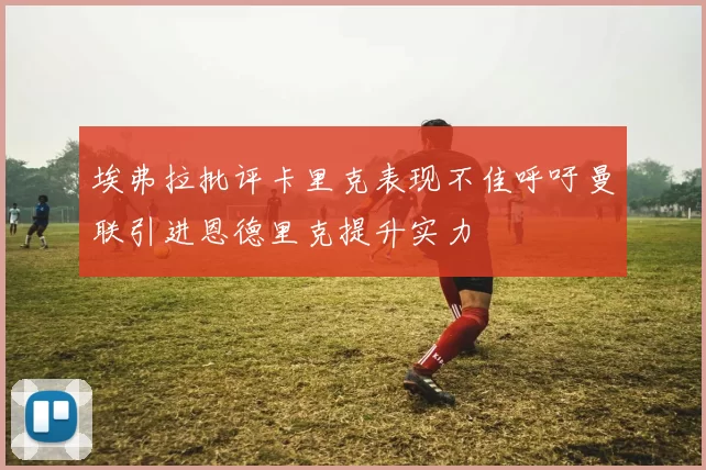 埃弗拉批评卡里克表现不佳呼吁曼联引进恩德里克提升实力